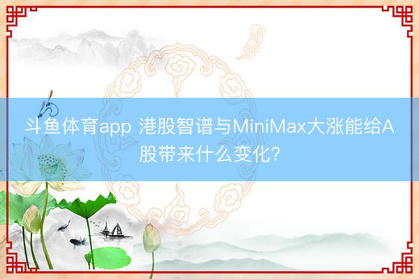 斗鱼体育app 港股智谱与MiniMax大涨能给A股带来什么变化?