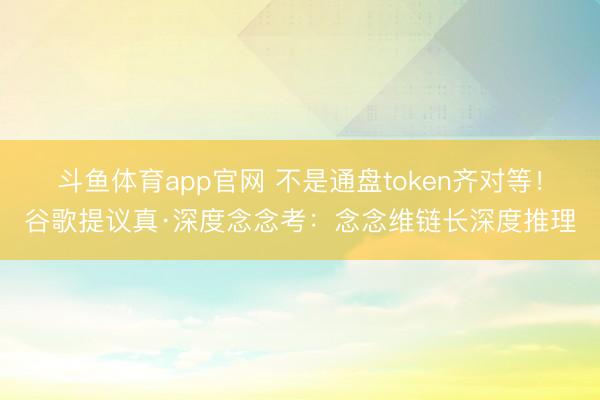 斗鱼体育app官网 不是通盘token齐对等!谷歌提议真·深度念念考:念念维链长深度推理