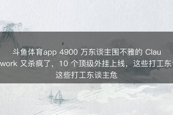 斗鱼体育app 4900 万东谈主围不雅的 Claude Cowork 又杀疯了，10 个顶级外挂上线，这些打工东谈主危