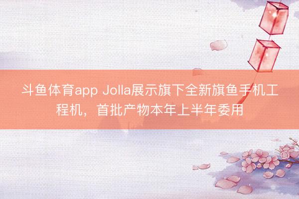斗鱼体育app Jolla展示旗下全新旗鱼手机工程机,首批产物本年上半年委用