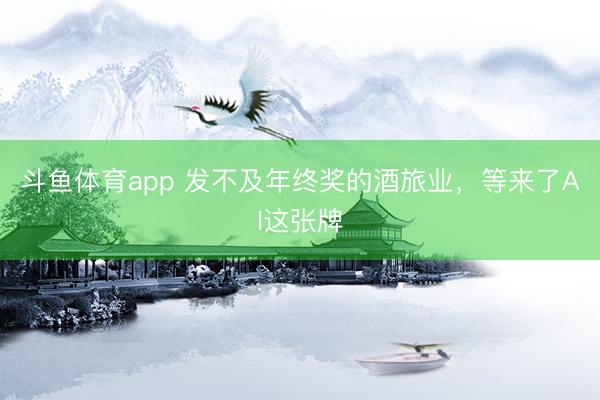 斗鱼体育app 发不及年终奖的酒旅业,等来了AI这张牌