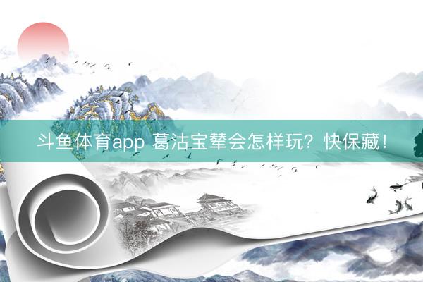 斗鱼体育app 葛沽宝辇会怎样玩？快保藏！