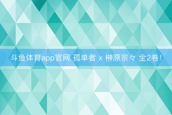 斗鱼体育app官网 孤单者 x 榊原宗々 全2卷!