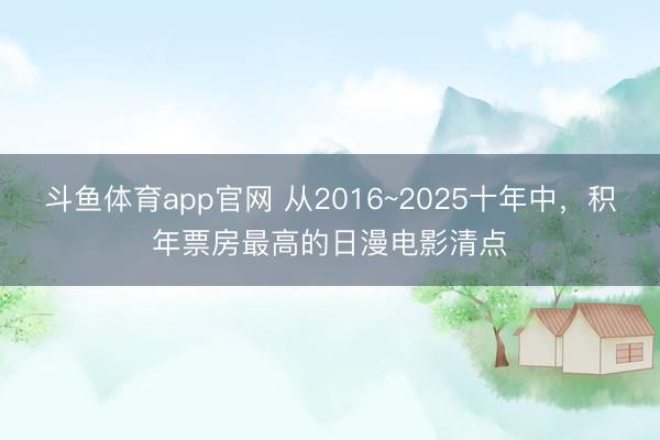 斗鱼体育app官网 从2016~2025十年中,积年票房最高的日漫电影清点
