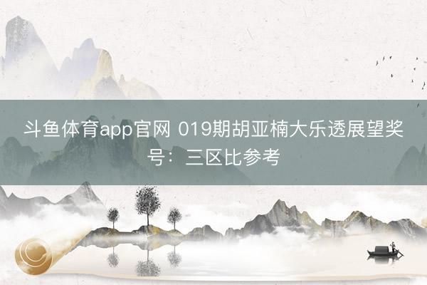 斗鱼体育app官网 019期胡亚楠大乐透展望奖号：三区比参考