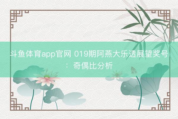 斗鱼体育app官网 019期阿燕大乐透展望奖号：奇偶比分析