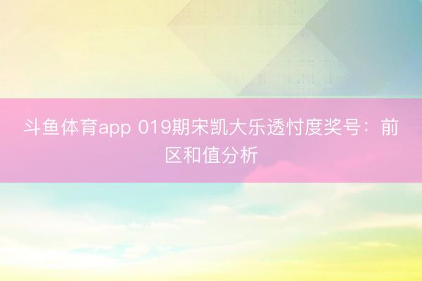 斗鱼体育app 019期宋凯大乐透忖度奖号：前区和值分析