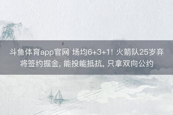 斗鱼体育app官网 场均6+3+1! 火箭队25岁弃将签约掘金， 能投能抵抗， 只拿双向公约