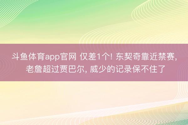 斗鱼体育app官网 仅差1个! 东契奇靠近禁赛， 老詹超过贾巴尔， 威少的记录保不住了