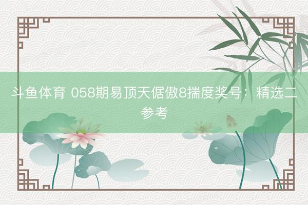 斗鱼体育 058期易顶天倨傲8揣度奖号：精选二参考