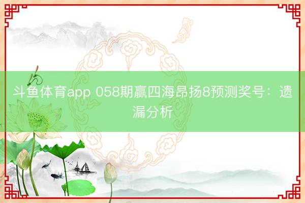 斗鱼体育app 058期赢四海昂扬8预测奖号:遗漏分析