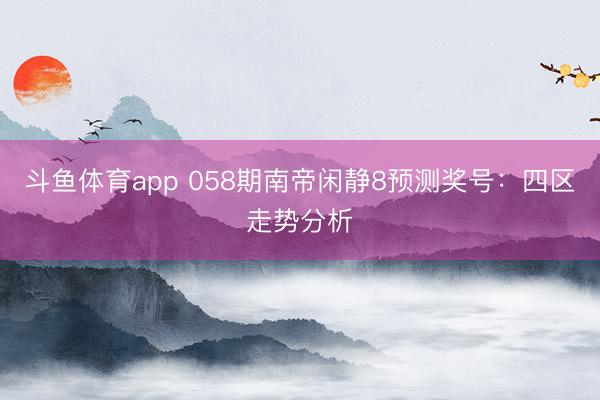 斗鱼体育app 058期南帝闲静8预测奖号:四区走势分析
