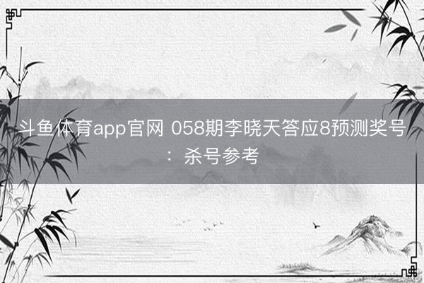 斗鱼体育app官网 058期李晓天答应8预测奖号：杀号参考