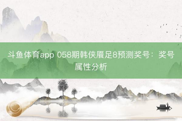 斗鱼体育app 058期韩侠餍足8预测奖号：奖号属性分析
