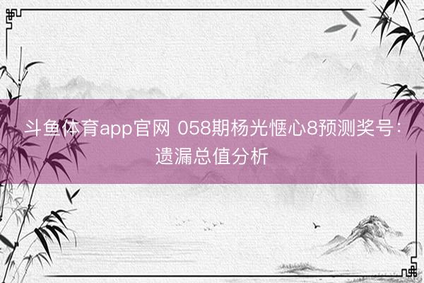 斗鱼体育app官网 058期杨光惬心8预测奖号：遗漏总值分析