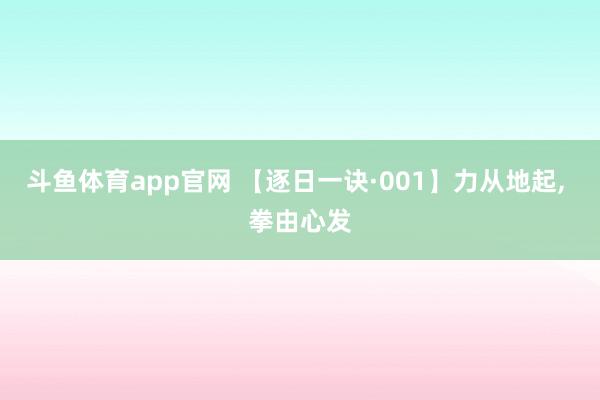 斗鱼体育app官网 【逐日一诀·001】力从地起， 拳由心发