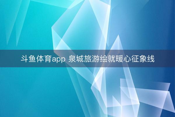 斗鱼体育app 泉城旅游绘就暖心征象线