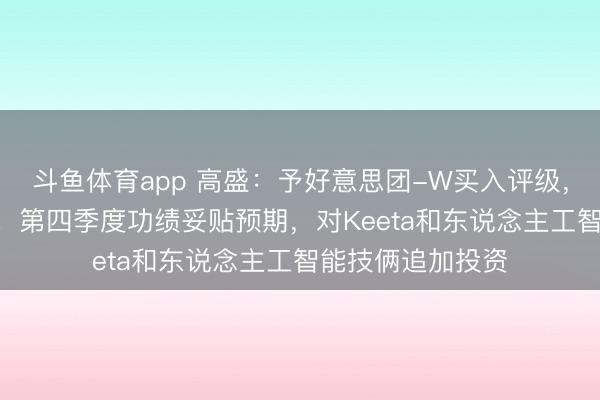 斗鱼体育app 高盛：予好意思团-W买入评级，主义价200港元！第四季度功绩妥贴预期，对Keeta和东说念主工智能技俩追加投资