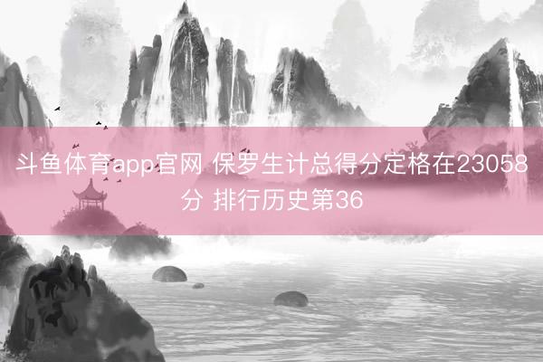斗鱼体育app官网 保罗生计总得分定格在23058分 排行历史第36