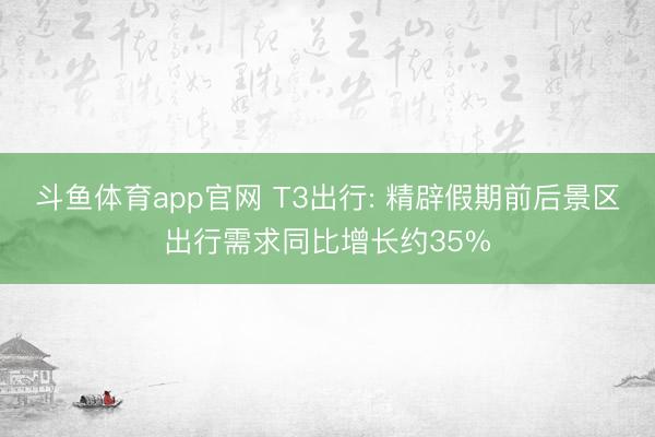 斗鱼体育app官网 T3出行: 精辟假期前后景区出行需求同比增长约35%