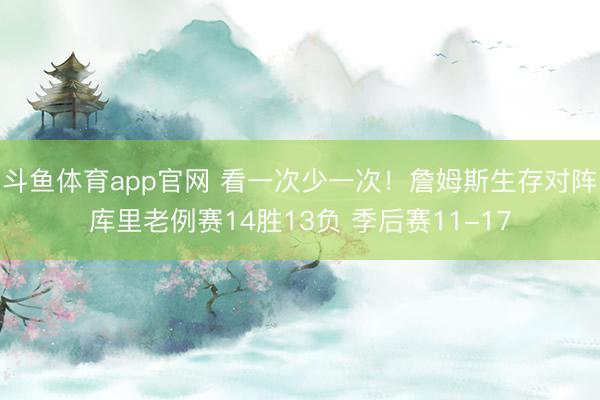 斗鱼体育app官网 看一次少一次！詹姆斯生存对阵库里老例赛14胜13负 季后赛11-17