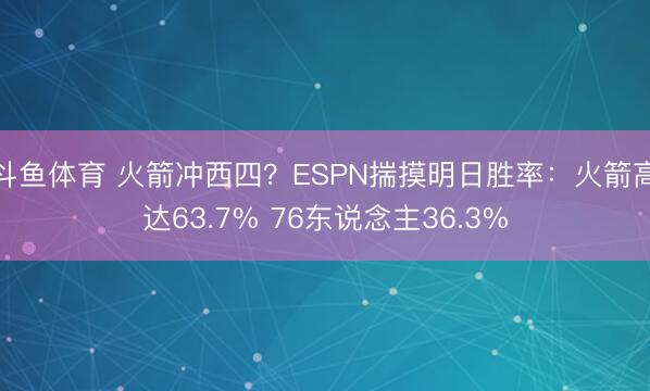 斗鱼体育 火箭冲西四？ESPN揣摸明日胜率：火箭高达63.7% 76东说念主36.3%