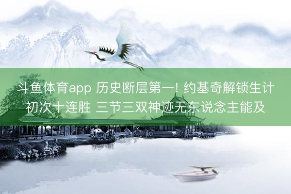 斗鱼体育app 历史断层第一! 约基奇解锁生计初次十连胜 三节三双神迹无东说念主能及
