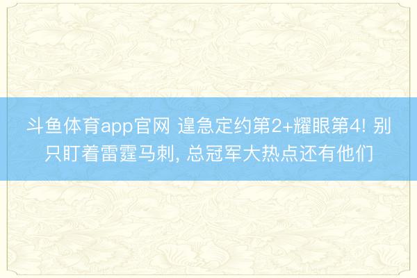 斗鱼体育app官网 遑急定约第2+耀眼第4! 别只盯着雷霆马刺， 总冠军大热点还有他们