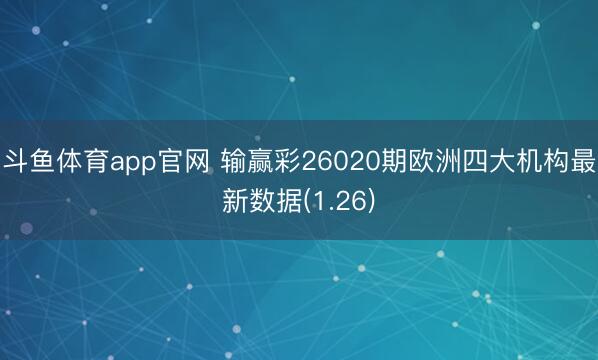 斗鱼体育app官网 输赢彩26020期欧洲四大机构最新数据(1.26)