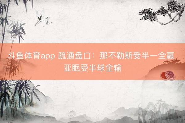 斗鱼体育app 疏通盘口:那不勒斯受半一全赢 亚眠受半球全输