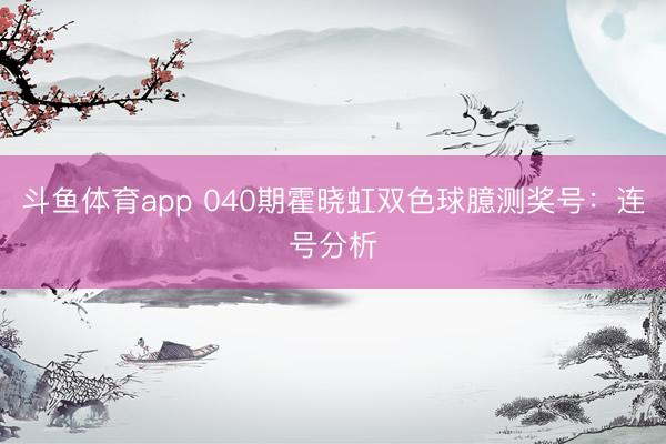 斗鱼体育app 040期霍晓虹双色球臆测奖号:连号分析