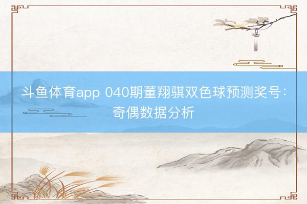 斗鱼体育app 040期董翔骐双色球预测奖号：奇偶数据分析
