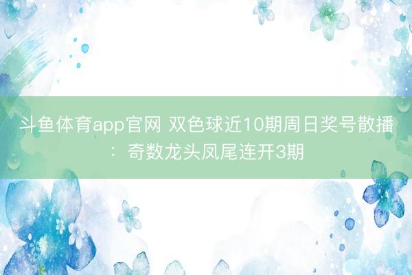 斗鱼体育app官网 双色球近10期周日奖号散播：奇数龙头凤尾连开3期