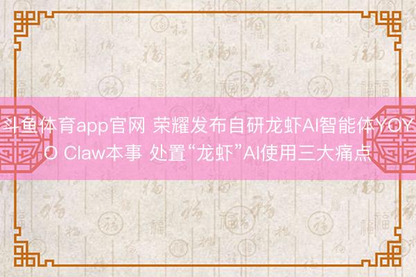 斗鱼体育app官网 荣耀发布自研龙虾AI智能体YOYO Claw本事 处置“龙虾”AI使用三大痛点
