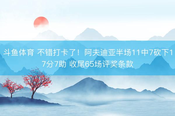 斗鱼体育 不错打卡了！阿夫迪亚半场11中7砍下17分7助 收尾65场评奖条款