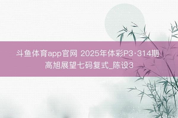斗鱼体育app官网 2025年体彩P3·314期 高旭展望七码复式_陈设3