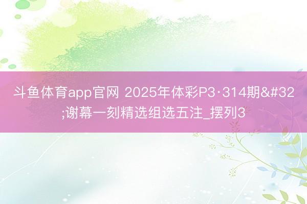 斗鱼体育app官网 2025年体彩P3·314期 谢幕一刻精选组选五注_摆列3