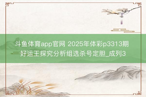 斗鱼体育app官网 2025年体彩p3313期 好运王探究分析组选杀号定胆_成列3