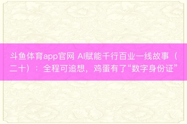 斗鱼体育app官网 AI赋能千行百业一线故事(二十):全程可追想,鸡蛋有了“数字身份证”