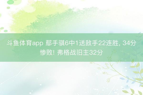 斗鱼体育app 鄢手骐6中1送敌手22连胜， 34分惨败! 弗格战旧主32分