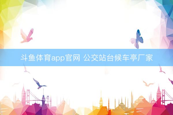 斗鱼体育app官网 公交站台候车亭厂家