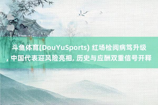 斗鱼体育(DouYuSports) 红场检阅病笃升级， 中国代表迎风险亮相， 历史与应酬双重信号开释