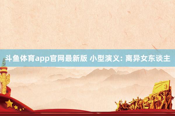 斗鱼体育app官网最新版 小型演义: 离异女东谈主