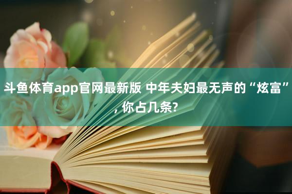 斗鱼体育app官网最新版 中年夫妇最无声的“炫富”， 你占几条?