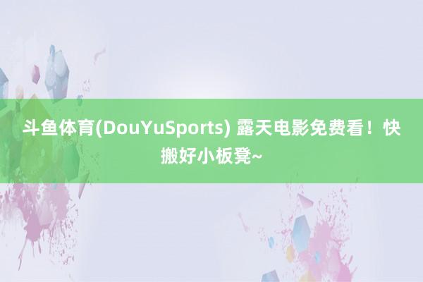 斗鱼体育(DouYuSports) 露天电影免费看！快搬好小板凳~