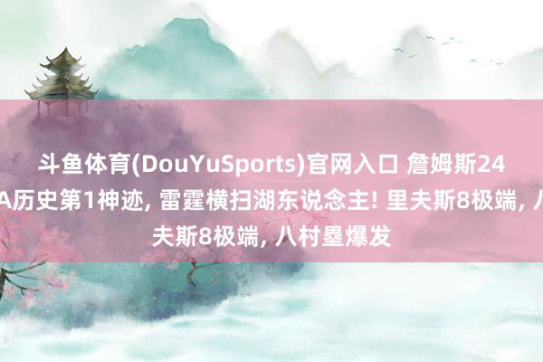 斗鱼体育(DouYuSports)官网入口 詹姆斯24+12创NBA历史第1神迹， 雷霆横扫湖东说念主! 里夫斯8极端， 八村塁爆发