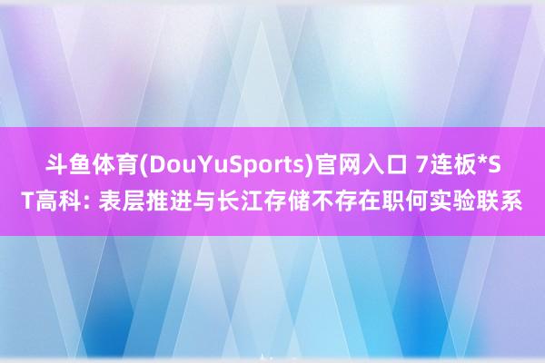 斗鱼体育(DouYuSports)官网入口 7连板*ST高科: 表层推进与长江存储不存在职何实验联系