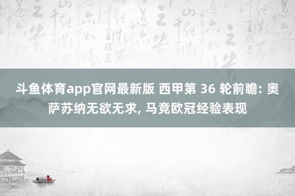 斗鱼体育app官网最新版 西甲第 36 轮前瞻: 奥萨苏纳无欲无求， 马竞欧冠经验表现