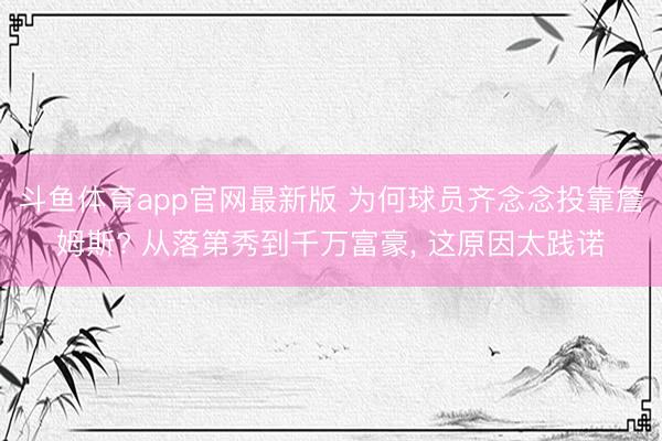 斗鱼体育app官网最新版 为何球员齐念念投靠詹姆斯? 从落第秀到千万富豪， 这原因太践诺