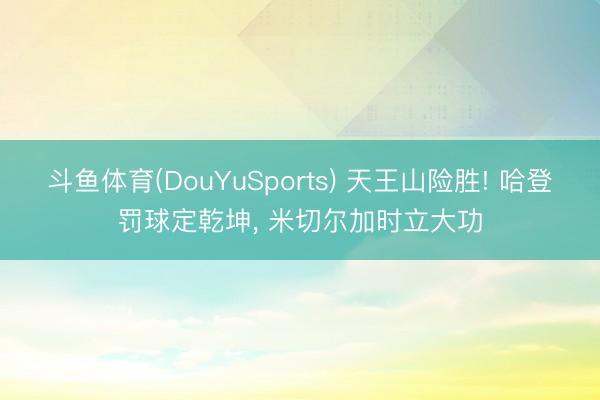 斗鱼体育(DouYuSports) 天王山险胜! 哈登罚球定乾坤， 米切尔加时立大功